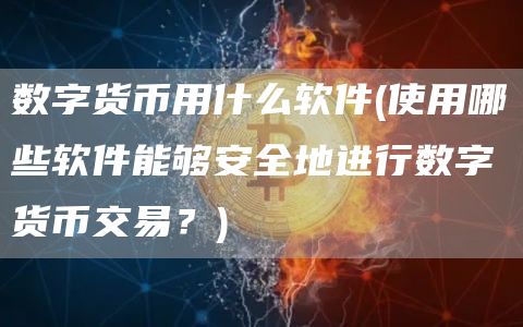 数字货币用什么软件 - 使用哪些软件能够安全地进行数字货币交易?