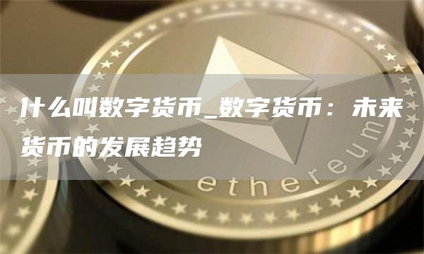 什么叫数字货币_数字货币:未来货币的发展趋势